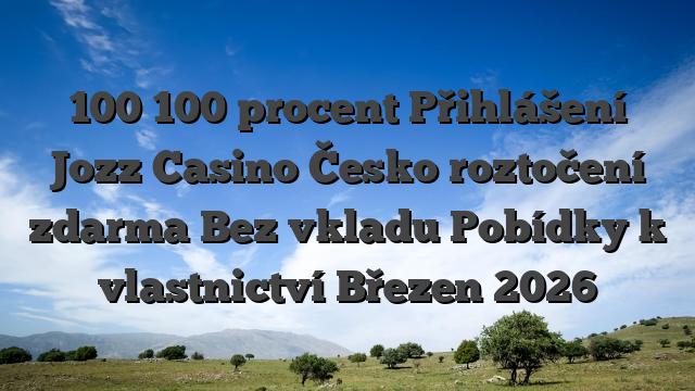 100 100 procent Přihlášení Jozz Casino Česko roztočení zdarma Bez vkladu Pobídky k vlastnictví Březen 2026