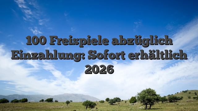 100 Freispiele abzüglich Einzahlung: Sofort erhältlich 2026