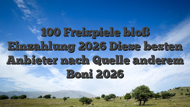 100 Freispiele bloß Einzahlung 2026 Diese besten Anbieter nach Quelle anderem Boni 2026