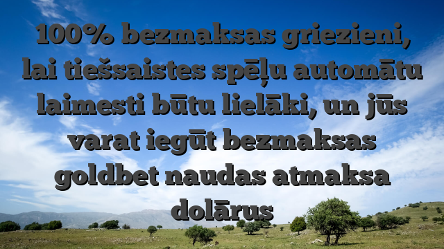 100% bezmaksas griezieni, lai tiešsaistes spēļu automātu laimesti būtu lielāki, un jūs varat iegūt bezmaksas goldbet naudas atmaksa dolārus