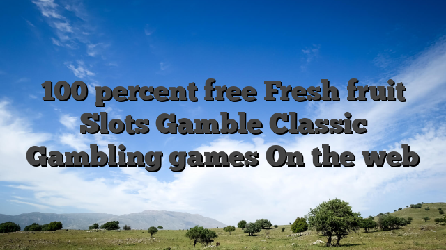 100 percent free Fresh fruit Slots Gamble Classic Gambling games On the web
