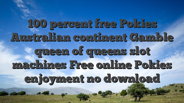 100 percent free Pokies Australian continent Gamble queen of queens slot machines Free online Pokies enjoyment no download