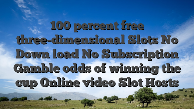 100 percent free three-dimensional Slots No Down load No Subscription Gamble odds of winning the cup Online video Slot Hosts