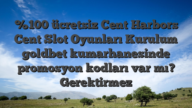 %100 ücretsiz Cent Harbors Cent Slot Oyunları Kurulum goldbet kumarhanesinde promosyon kodları var mı? Gerektirmez