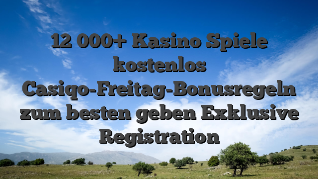 12 000+ Kasino Spiele kostenlos Casiqo-Freitag-Bonusregeln zum besten geben Exklusive Registration