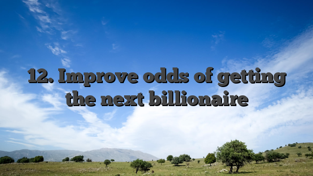 12. Improve odds of getting the next billionaire