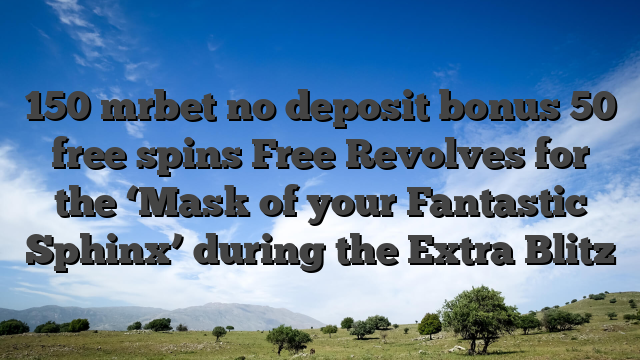 150 mrbet no deposit bonus 50 free spins Free Revolves for the ‘Mask of your Fantastic Sphinx’ during the Extra Blitz