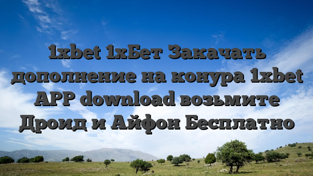 1xbet 1хБет Закачать дополнение на конура 1xbet APP download возьмите Дроид и Айфон Бесплатно