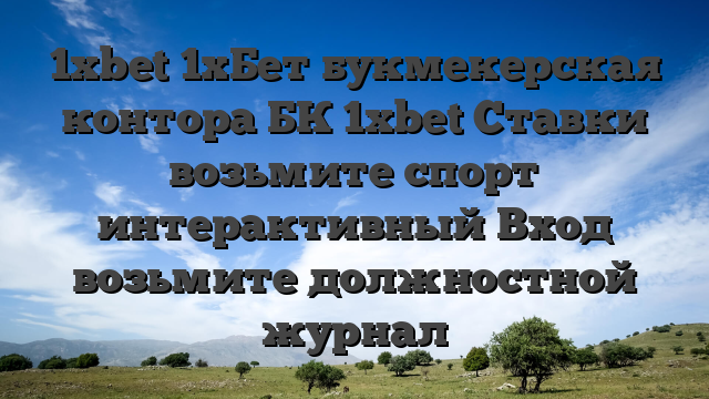 1xbet 1хБет букмекерская контора БК 1xbet Ставки возьмите спорт интерактивный Вход возьмите должностной журнал
