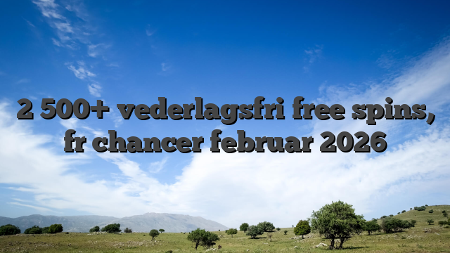 2 500+ vederlagsfri free spins, fr chancer februar 2026