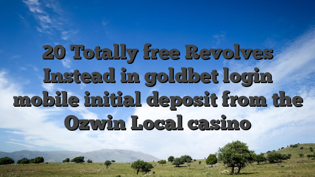20 Totally free Revolves Instead in goldbet login mobile initial deposit from the Ozwin Local casino