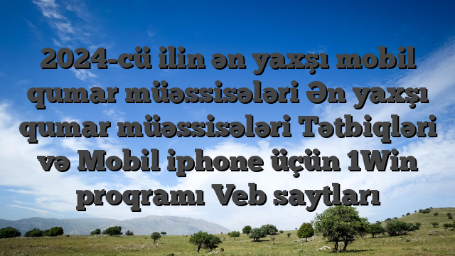 2024-cü ilin ən yaxşı mobil qumar müəssisələri Ən yaxşı qumar müəssisələri Tətbiqləri və Mobil iphone üçün 1Win proqramı Veb saytları