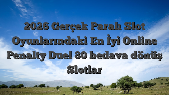 2026 Gerçek Paralı Slot Oyunlarındaki En İyi Online Penalty Duel 80 bedava dönüş Slotlar