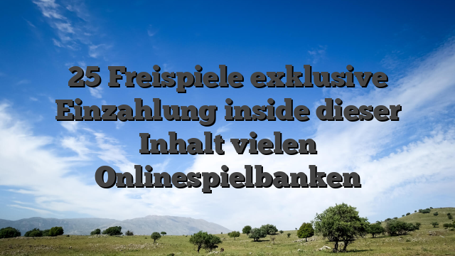 25 Freispiele exklusive Einzahlung inside dieser Inhalt vielen Onlinespielbanken