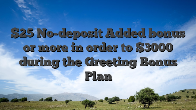 $25 No-deposit Added bonus or more in order to $3000 during the Greeting Bonus Plan
