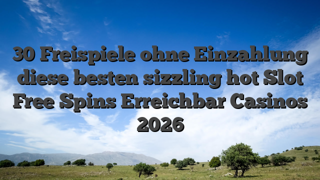 30 Freispiele ohne Einzahlung diese besten sizzling hot Slot Free Spins Erreichbar Casinos 2026