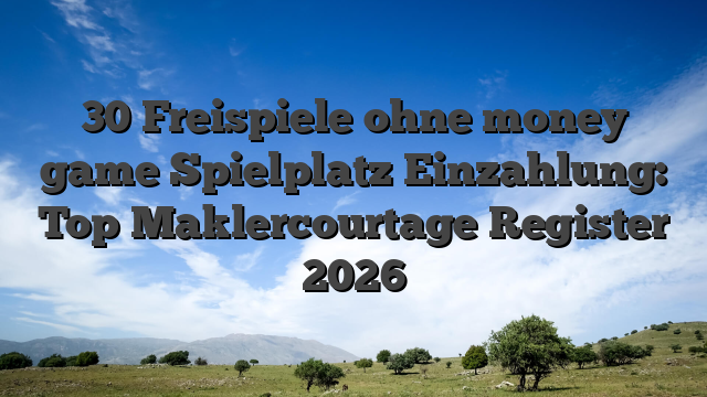30 Freispiele ohne money game Spielplatz Einzahlung: Top Maklercourtage Register 2026
