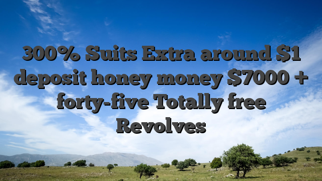 300% Suits Extra around $1 deposit honey money $7000 + forty-five Totally free Revolves