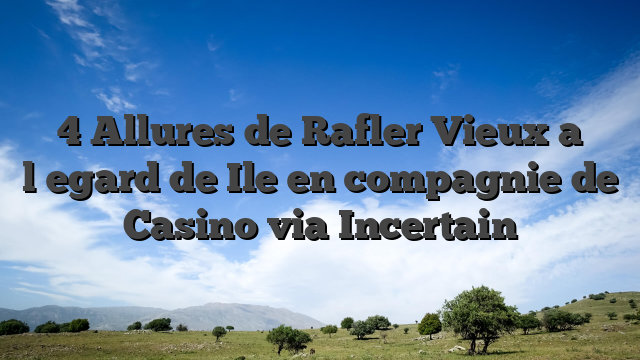 4 Allures de Rafler Vieux a l�egard de Ile en compagnie de Casino via Incertain
