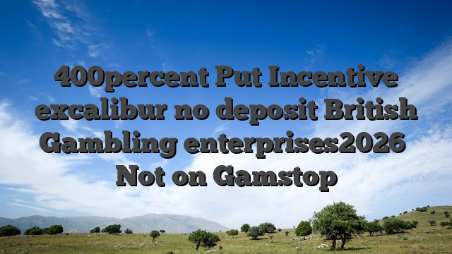 400percent Put Incentive excalibur no deposit British Gambling enterprises2026ᐉ Not on Gamstop