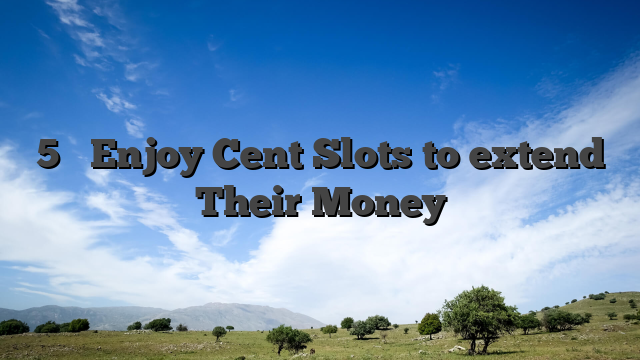 5 � Enjoy Cent Slots to extend Their Money