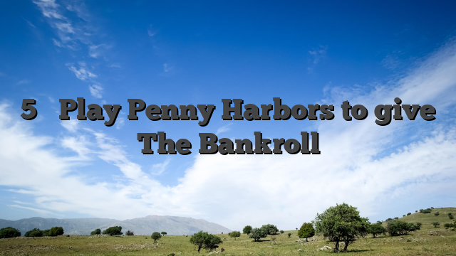 5 � Play Penny Harbors to give The Bankroll