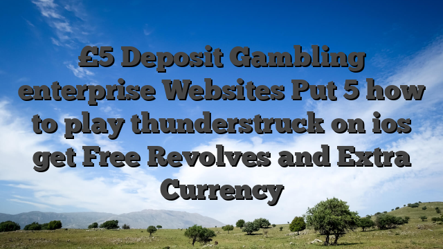 £5 Deposit Gambling enterprise Websites Put 5 how to play thunderstruck on ios get Free Revolves and Extra Currency