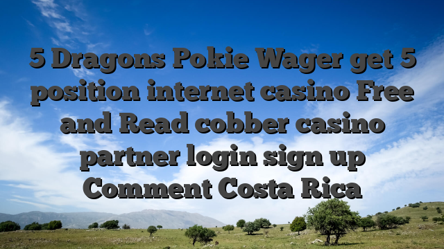 5 Dragons Pokie Wager get 5 position internet casino Free and Read cobber casino partner login sign up Comment Costa Rica