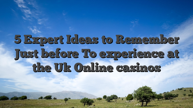 5 Expert Ideas to Remember Just before To experience at the Uk Online casinos