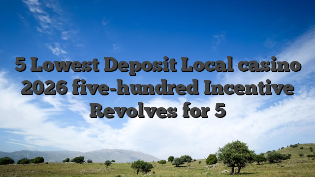 5 Lowest Deposit Local casino 2026 five-hundred Incentive Revolves for 5