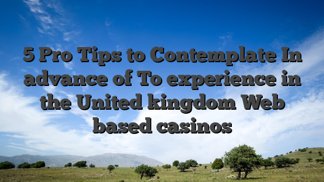 5 Pro Tips to Contemplate In advance of To experience in the United kingdom Web based casinos