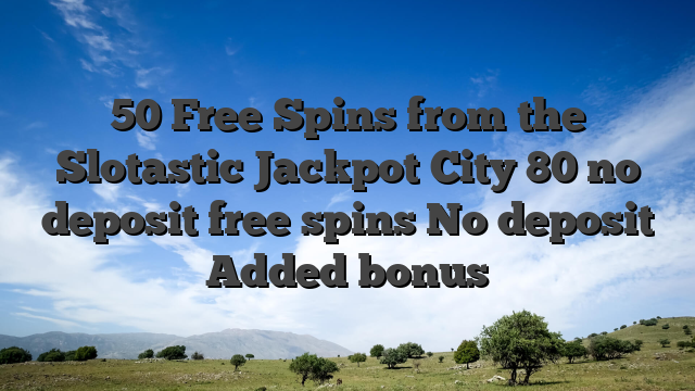 50 Free Spins from the Slotastic Jackpot City 80 no deposit free spins No deposit Added bonus