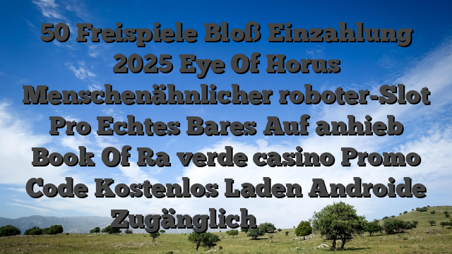 50 Freispiele Bloß Einzahlung 2025 Eye Of Horus Menschenähnlicher roboter-Slot Pro Echtes Bares Auf anhieb Book Of Ra verde casino Promo Code Kostenlos Laden Androide Zugänglich 猎户星空开发者支持中心