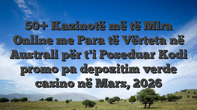 50+ Kazinotë më të Mira Online me Para të Vërteta në Australi për t'i Poseduar Kodi promo pa depozitim verde casino në Mars, 2026