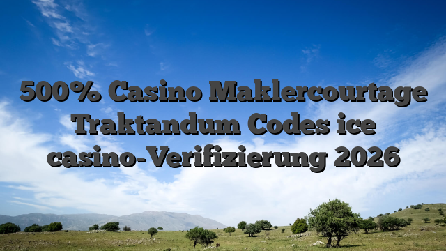 500% Casino Maklercourtage Traktandum Codes ice casino-Verifizierung 2026