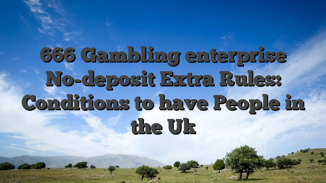 666 Gambling enterprise No-deposit Extra Rules: Conditions to have People in the Uk