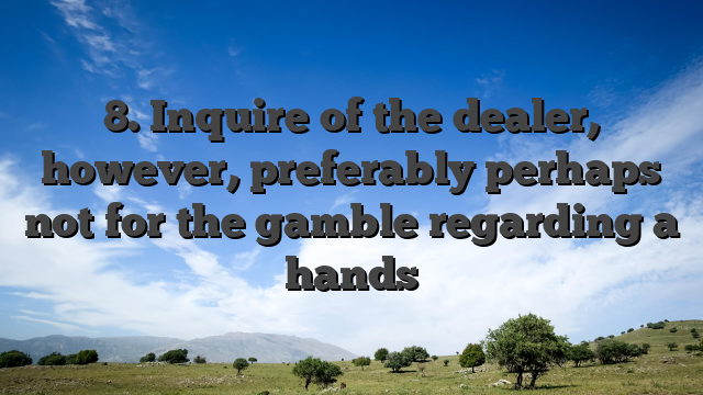 8. Inquire of the dealer, however, preferably perhaps not for the gamble regarding a hands