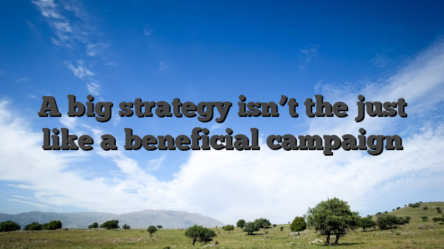 A big strategy isn’t the just like a beneficial campaign