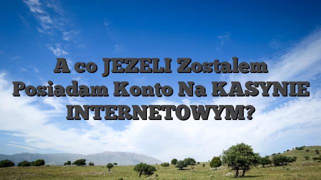 A co JEZELI Zostalem Posiadam Konto Na KASYNIE INTERNETOWYM?