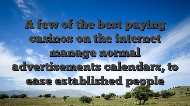 A few of the best paying casinos on the internet manage normal advertisements calendars, to ease established people