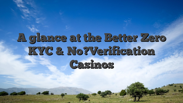 A glance at the Better Zero KYC & No?Verification Casinos