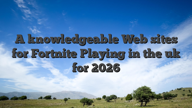 A knowledgeable Web sites for Fortnite Playing in the uk for 2026
