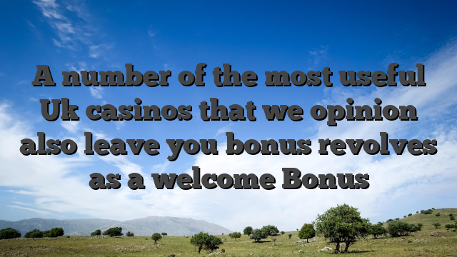 A number of the most useful Uk casinos that we opinion also leave you bonus revolves as a welcome Bonus