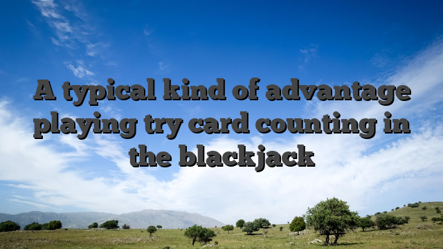 A typical kind of advantage playing try card counting in the blackjack