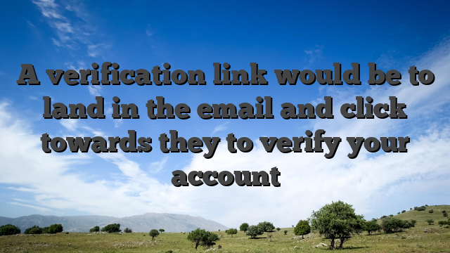 A verification link would be to land in the email and click towards they to verify your account