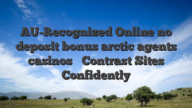 AU-Recognized Online no deposit bonus arctic agents casinos ⭐ Contrast Sites Confidently