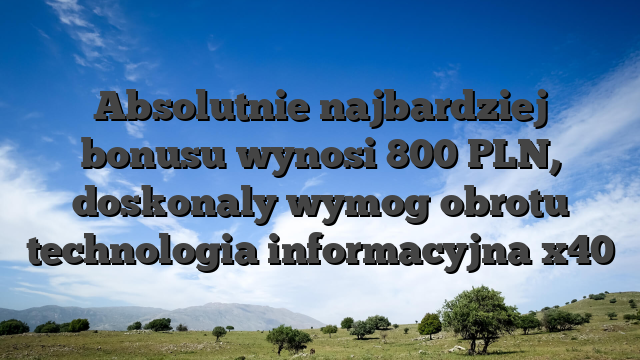 Absolutnie najbardziej bonusu wynosi 800 PLN, doskonaly wymog obrotu technologia informacyjna x40