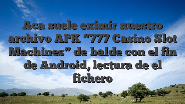 Aca suele eximir nuestro archivo APK “777 Casino Slot Machines” de balde con el fin de Android, lectura de el fichero