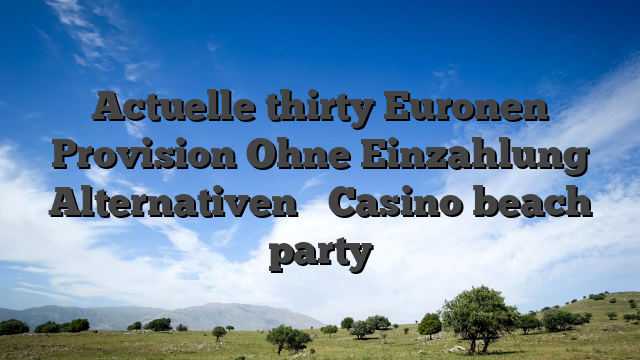 Actuelle thirty Euronen Provision Ohne Einzahlung Alternativen � Casino beach party
