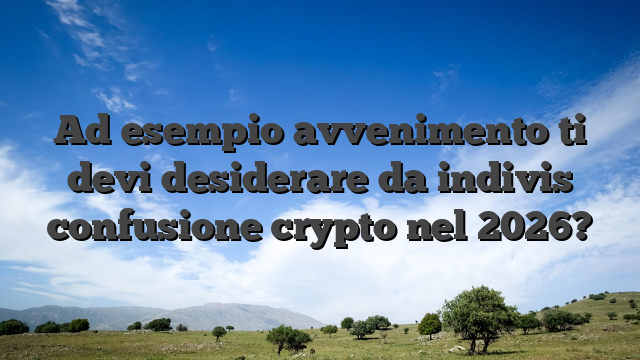 Ad esempio avvenimento ti devi desiderare da indivis confusione crypto nel 2026?